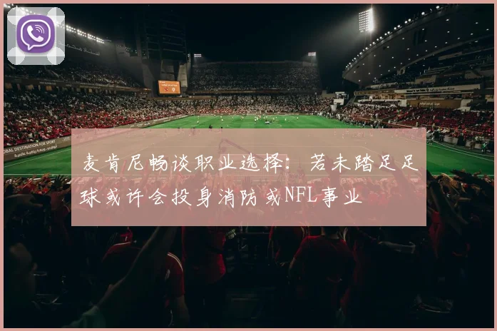 麦肯尼畅谈职业选择：若未踏足足球或许会投身消防或NFL事业