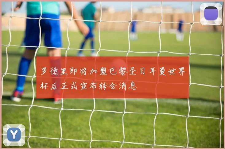 罗德里即将加盟巴黎圣日耳曼世界杯后正式宣布转会消息