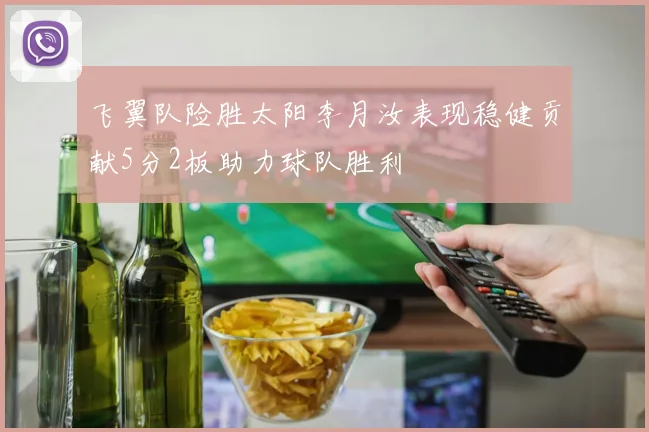飞翼队险胜太阳李月汝表现稳健贡献5分2板助力球队胜利