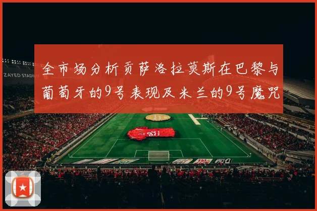 全市场分析贡萨洛拉莫斯在巴黎与葡萄牙的9号表现及米兰的9号魔咒影响
