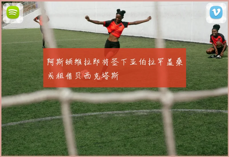 阿斯顿维拉即将签下亚伯拉罕盖桑或租借贝西克塔斯