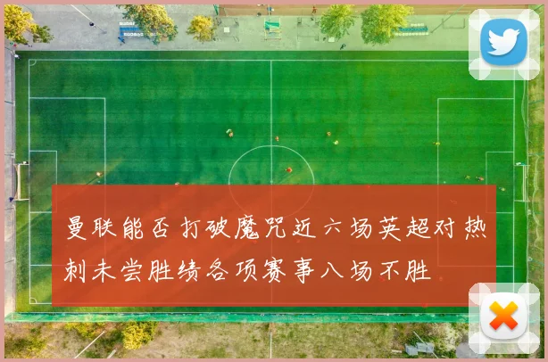 曼联能否打破魔咒近六场英超对热刺未尝胜绩各项赛事八场不胜