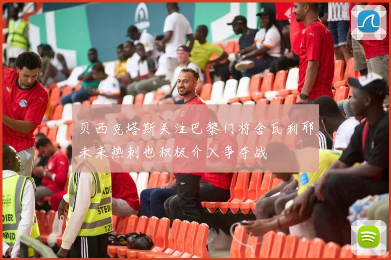 贝西克塔斯关注巴黎门将舍瓦利耶未来热刺也积极介入争夺战