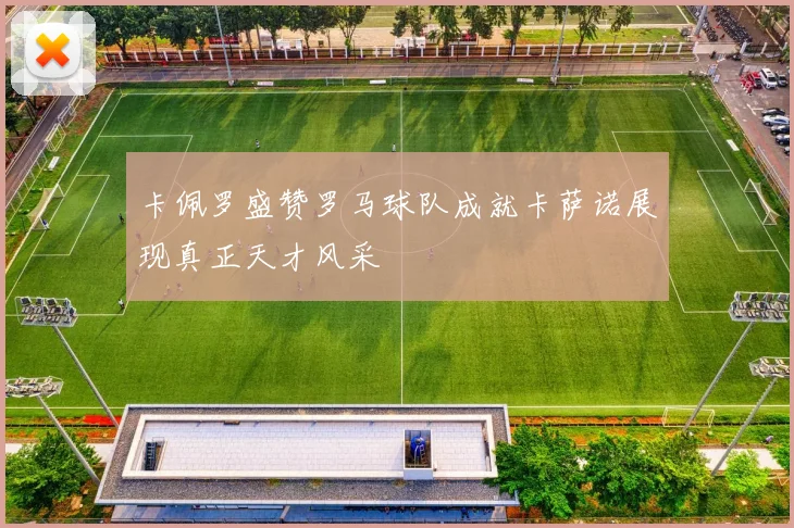 卡佩罗盛赞罗马球队成就卡萨诺展现真正天才风采