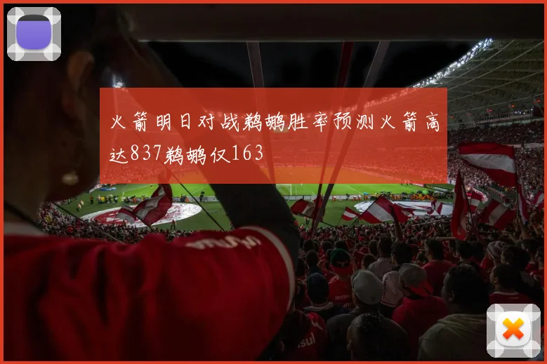火箭明日对战鹈鹕胜率预测火箭高达837鹈鹕仅163