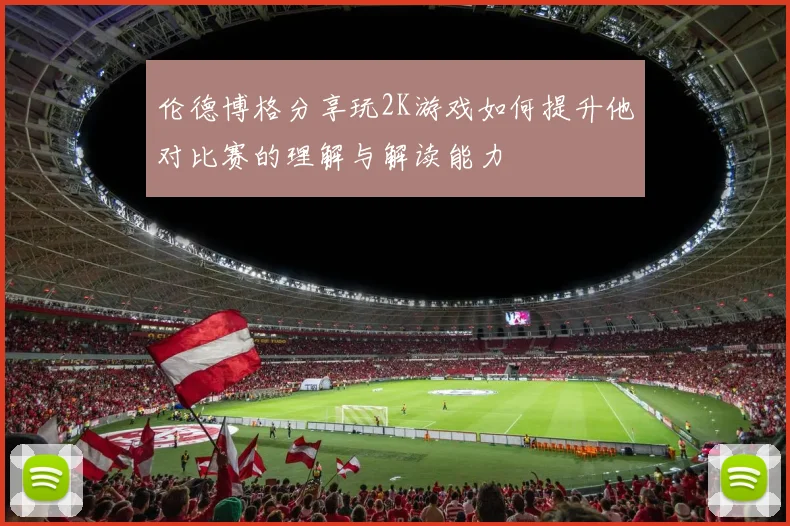 伦德博格分享玩2K游戏如何提升他对比赛的理解与解读能力